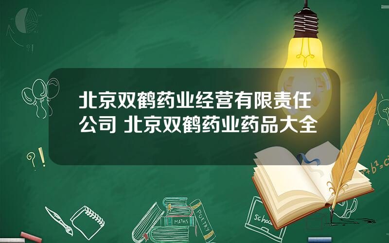 北京双鹤药业经营有限责任公司 北京双鹤药业药品大全